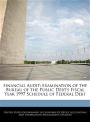 Financial Audit Examination of the Bureau of the Public Debt's Fiscal Year 1997 Schedule of Federal Debt,1240671032,9781240671038