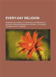 Every-day religion; sermons delivered in the Brooklyn tabernacle  Revised from phonographic reports. 4th series,1231050748,9781231050743