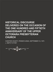 Historical Discourse Delivered on the Occasion of the One Hundred and Fiftieth Anniversary of the Upper Octorara Presbyterian Church; Chester County, Pennsylvania, September 14, 1870,1150800348,9781150800344