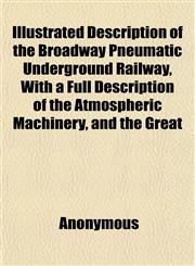Description of the Broadway Pneumatic Underground Railway, with a Full Description of the Atmospheric Machinery, and the Great Tunneling Machine,1151487201,9781151487209