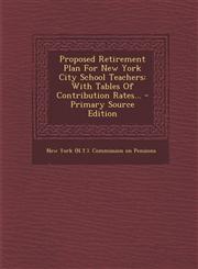 Proposed Retirement Plan for New York City School Teachers With Tables of Contribution Rates... - Primary Source Edition,1293681814,9781293681817