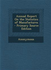 Annual Report On the Statistics of Manufactures - Primary Source Edition,1295007045,9781295007042