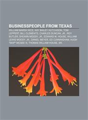 Businesspeople from Texas William Marsh Rice, Kay Bailey Hutchison, Tom Leppert, Bill Clements, Charles Duncan, Jr., Roy Butler, Shearn Moody,1233057340,9781233057344