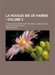 La Hougue Bie de Hambie (Volume 2); A Tradition of Jersey With Historical, Genealogical and Topographic Notes,115440479X,9781154404791