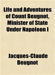 Life and Adventures of Count Beugnot, Minister of State Under Napoleon I,1152015869,9781152015869