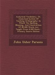 Analytical Vocabulary, Or, Analytical System Of Teaching Orthography In Which The Spelling, Meaning, And Construction Of 80,000 Words Are Taught From 8,000 Roots - Primary Source Edition,1295658224,9781295658220