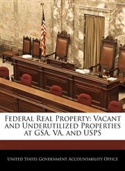 Federal Real Property Vacant and Underutilized Properties at GSA, VA, and USPS,1240685017,9781240685011