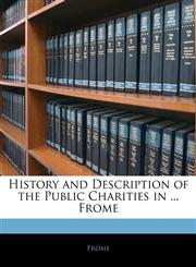 History and Description of the Public Charities in ... Frome,1143900065,9781143900068