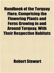 Handbook of the Torquay Flora; Comprising the Flowering Plants and Ferns Growing in and Around Torquay, With Their Respective Habitats,115228049X,9781152280496