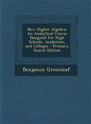 New Higher Algebra An Analytical Course Designed for High Schools, Academies, and Colleges,1289469628,9781289469627