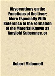 Observations on the Functions of the Liver; More Especially With Reference to the Formation of the Material Known as Amyloid Substance, or,1154471950,9781154471953