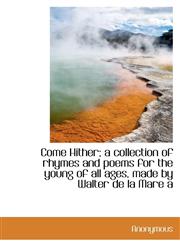 Come Hither; a collection of rhymes and poems for the young of all ages, made by Walter de la Mare a,1116427834,9781116427837