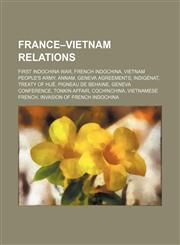 France-Vietnam relations First Indochina War, French Indochina, Vietnam People's Army, Annam, Geneva Agreements, Indigénat, Treaty of Huế,1234578654,9781234578657
