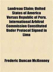 Landreau Claim; United States of America Versus Republic of Peru. International Arbitral Commission Constituted Under Protocol Signed in Lima,1152363832,9781152363830