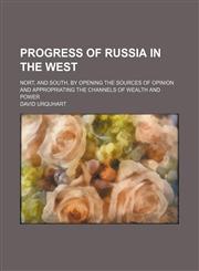 Progress of Russia in the West; Nort, and South, by Opening the Sources of Opinion and Appropriating the Channels of Wealth and Power,1458957918,9781458957917