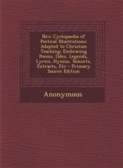New Cyclopaedia of Poetical Illustrations Adapted to Christian Teaching: Embracing Poems, Odes, Legends, Lyrics, Hymns, Sonnets, Extracts, Etc - Prim,1289939659,9781289939656