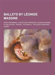 Ballets by Leonide Massine Gaite Parisienne. La Boutique Fantasque. Leonide Massine. Le Pas D'Acier . Parade . Pulcinella . the Good-Humoured Lad,1230658254,9781230658254