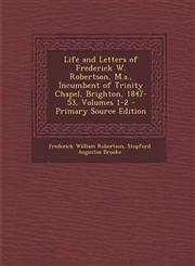 Life and Letters of Frederick W. Robertson, M.a., Incumbent of Trinity Chapel, Brighton, 1847-53, Volumes 1-2 - Primary Source Edition,128999675X,9781289996758