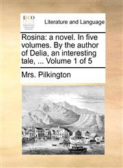 Rosina a novel. In five volumes. By the author of Delia, an interesting tale, ...  Volume 1 of 5,1170650236,9781170650233