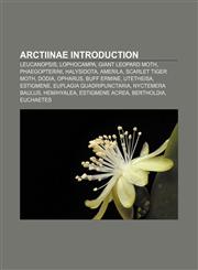Arctiinae Introduction Leucanopsis, Lophocampa, Giant Leopard Moth, Phaegopterini, Halysidota, Amerila, Scarlet tiger moth, Dodia, Opharus,1155318021,9781155318028