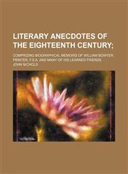 Literary Anecdotes of the Eighteenth Century (Volume 1); Comprizing Biographical Memoirs of William Bowyer, Printer, F.S.A. and Many of His Learned Fr,1150075155,9781150075155