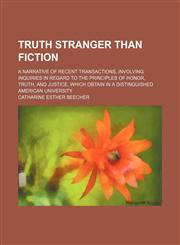 Truth stranger than fiction; A narrative of recent transactions, involving inquiries in regard to the principles of honor, truth, and justice, which obtain in a distinguished American university,1151268291,9781151268297