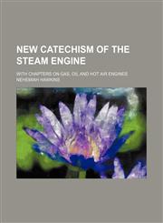 New catechism of the steam engine; with chapters on gas, oil and hot air engines,1231184051,9781231184059