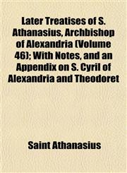 Later Treatises of S. Athanasius, Archbishop of Alexandria (Volume 46); With Notes, and an Appendix on S. Cyril of Alexandria and Theodoret,1152366661,9781152366664