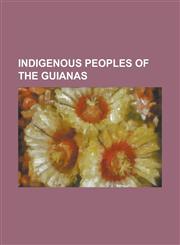 Indigenous Peoples of the Guianas Akawaio People, Akurio People, Aparai People, Arawak Peoples, Arhuaco People, Auake People, Baniwa People, Carib Pe,1230762663,9781230762661
