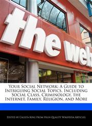 Your Social Network A Guide to Intriguing Social Topics, Including Social Class, Criminology, the Internet, Family, Religion, and More,1241412804,9781241412807