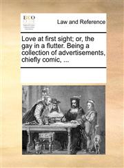 Love at first sight; or, the gay in a flutter. Being a collection of advertisements, chiefly comic, ...,1170336604,9781170336601