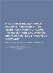 (415 p.) State regulation of railways. Prepared by the Statistician [Henry C. Adams. The tabulations and original draft of the text, by Harrison S. Smalley,1234282003,9781234282004