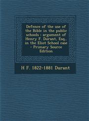 Defence of the use of the Bible in the public schools argument of Henry F. Durant, Esq., in the Eliot School case  - Primary Source Edition,1295228602,9781295228607