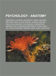 Psychology - Anatomy Anatomical systems, Anatomists, Animal anatomy, Arm, Back, Body fluids, Breast, Cardiac anatomy, Cells, Cell anatomy, Cell biology, Comparative anatomy, Ear, Eponymous anatomical structures, Eye, Facial features,123480266X,9781234802660