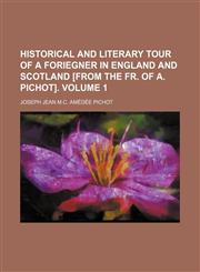 Historical and literary tour of a foriegner in England and Scotland [from the Fr. of A. Pichot]. Volume 1,1150348984,9781150348983