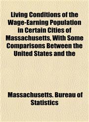 Living Conditions of the Wage-Earning Population in Certain Cities of Massachusetts, With Some Comparisons Between the United States and the,1152147323,9781152147324