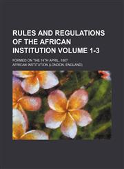 Rules and regulations of the African Institution Volume 1-3; Formed on the 14th April, 1807,1150751878,9781150751875
