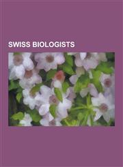 Swiss Biologists Swiss Biochemists, Swiss Botanists, Swiss Microbiologists, Swiss Mycologists, Swiss Naturalists, Swiss Neuroscientists,1230588825,9781230588827