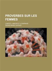 Proverbes Sur Les Femmes; L'Amitie, L'Amour Et Le Mariage,1234214113,9781234214111
