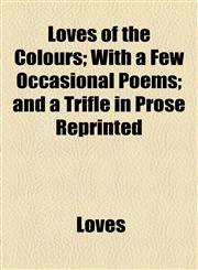 Loves of the Colours; With a Few Occasional Poems; and a Trifle in Prose Reprinted,1154490904,9781154490909