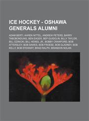 Ice Hockey - Oshawa Generals alumni Adam Berti, Ahren Nittel, Andrew Peters, Barry Tabobondung, Ben Eager, Bep Guidolin, Billy Taylor, Bill Ezinicki, Bill Heindl Jr., Bobby Crawford, Bob Attersley, Bob Dawes, Bob Froese, Bob Gladney, Bob Kelly, Bob Stewa,1234816245,9781234816247