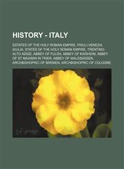 History - Italy Estates of the Holy Roman Empire, Friuli-Venezia Giulia, States of the Holy Roman Empire, Trentino-Alto Adige, Abbey of Fulda, Abbey of Kaisheim, Abbey of St Maximin in Trier, Abbey of Waldsassen, Archbishopric of Bremen, Archbishopric of,1234836505,9781234836504