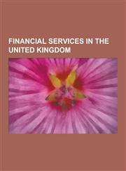 Financial Services in the United Kingdom Financial Regulation in the United Kingdom, Financial Services Companies of the United Kingdom, Insurance in,1230844538,9781230844534