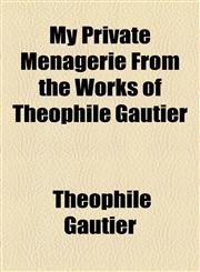 My Private Menagerie From the Works of Theophile Gautier,1153828871,9781153828871