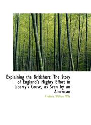 Explaining the Britishers The Story of England's Mighty Effort in Liberty's Cause, as Seen by an Am,1103886002,9781103886005