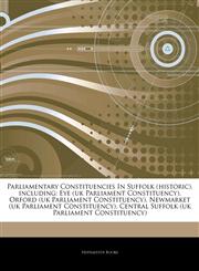 Articles On Parliamentary Constituencies In Suffolk (historic), including Eye (uk Parliament Constituency), Orford (uk Parliament Constituency), Newmarket (uk Parliament Constituency), Central Suffolk (uk Parliament Constituency),1242882375,9781242882371