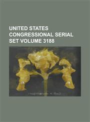 United States Congressional Serial Set Volume 3188,1234066262,9781234066260