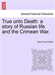 True unto Death a story of Russian life and the Crimean War.,1241231826,9781241231828