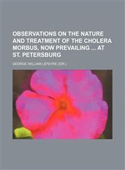 Observations on the Nature and Treatment of the Cholera Morbus, Now Prevailing at St. Petersburg,1151636711,9781151636713