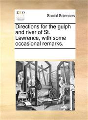 Directions for the gulph and river of St. Lawrence, with some occasional remarks.,1170887392,9781170887394